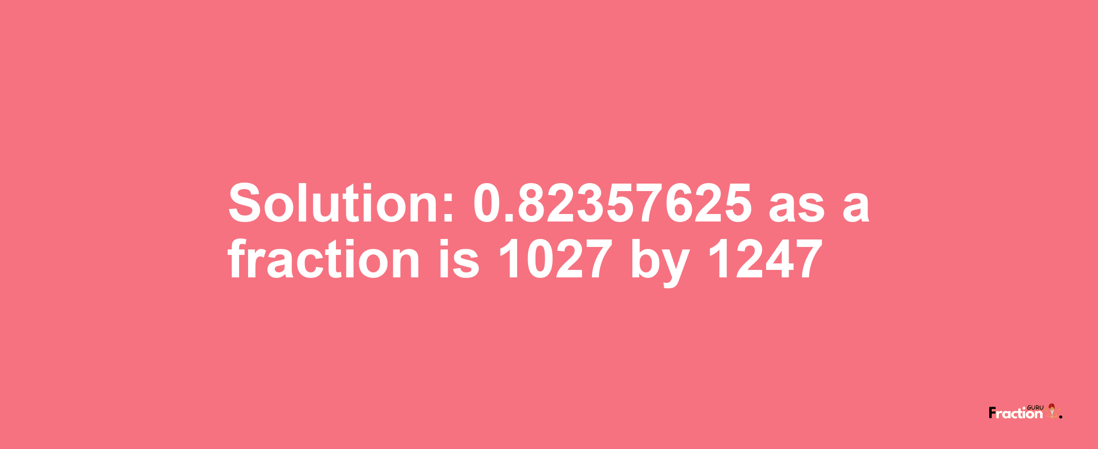 Solution:0.82357625 as a fraction is 1027/1247